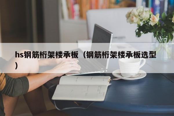 hs鋼筋桁架樓承板（鋼筋桁架樓承板選型 ）