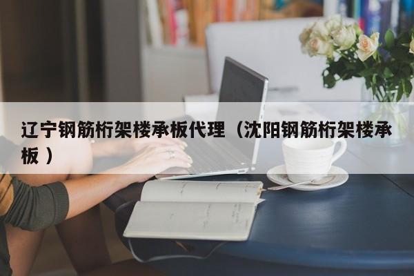 遼寧鋼筋桁架樓承板代理（沈陽鋼筋桁架樓承板 ）