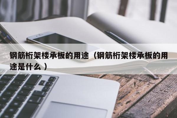鋼筋桁架樓承板的用途（鋼筋桁架樓承板的用途是什么 ）