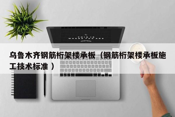 烏魯木齊鋼筋桁架樓承板（鋼筋桁架樓承板施工技術標準 ）