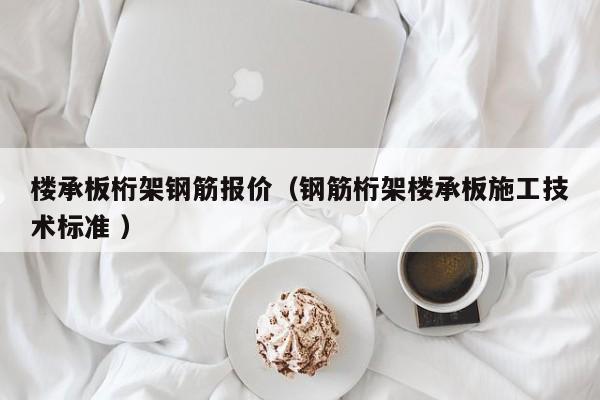 樓承板桁架鋼筋報(bào)價(jià)（鋼筋桁架樓承板施工技術(shù)標(biāo)準(zhǔn) ）