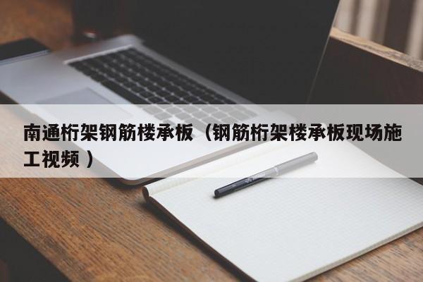 南通桁架鋼筋樓承板（鋼筋桁架樓承板現(xiàn)場施工視頻 ）
