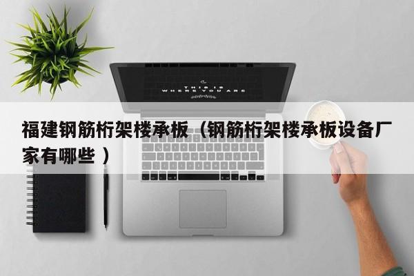 福建鋼筋桁架樓承板（鋼筋桁架樓承板設(shè)備廠家有哪些 ）