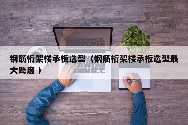鋼筋桁架樓承板選型（鋼筋桁架樓承板選型最大跨度 ）