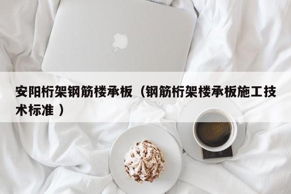 安陽桁架鋼筋樓承板（鋼筋桁架樓承板施工技術(shù)標(biāo)準(zhǔn) ）