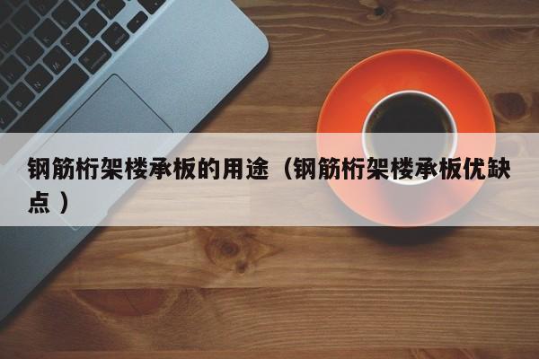 鋼筋桁架樓承板的用途（鋼筋桁架樓承板優(yōu)缺點(diǎn) ）