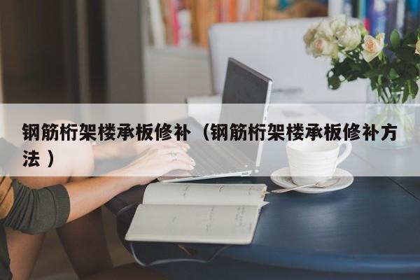 鋼筋桁架樓承板修補(bǔ)（鋼筋桁架樓承板修補(bǔ)方法 ）
