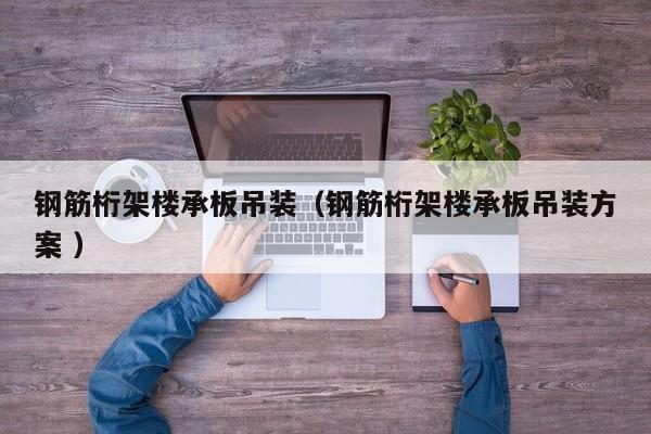 鋼筋桁架樓承板吊裝（鋼筋桁架樓承板吊裝方案 ）