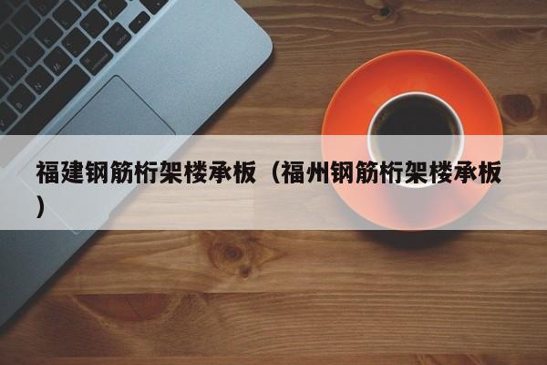 福建鋼筋桁架樓承板（福州鋼筋桁架樓承板 ）