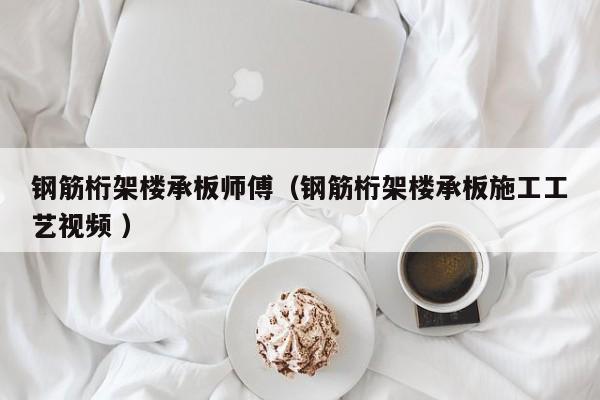 鋼筋桁架樓承板師傅（鋼筋桁架樓承板施工工藝視頻 ）