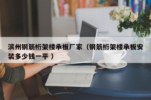 濱州鋼筋桁架樓承板廠家（鋼筋桁架樓承板安裝多少錢一平 ）
